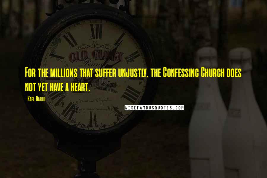 Karl Barth quotes: For the millions that suffer unjustly, the Confessing Church does not yet have a heart.