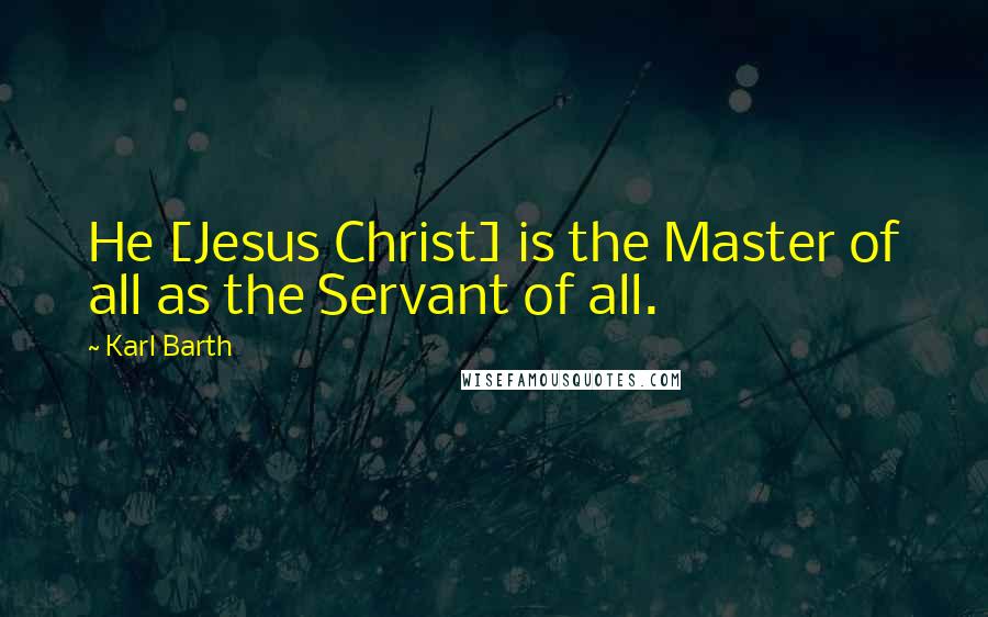 Karl Barth quotes: He [Jesus Christ] is the Master of all as the Servant of all.