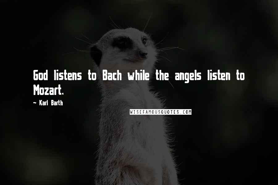 Karl Barth quotes: God listens to Bach while the angels listen to Mozart.