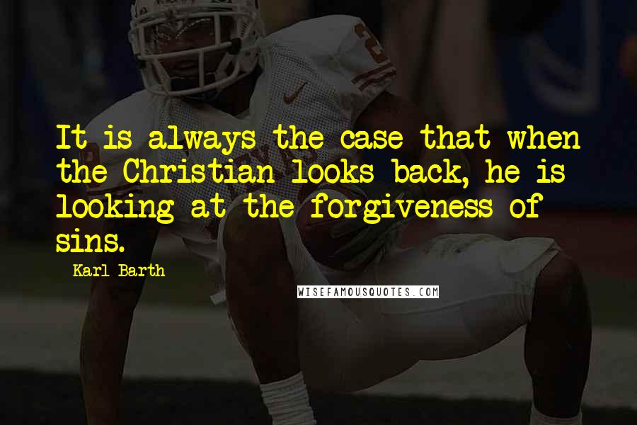 Karl Barth quotes: It is always the case that when the Christian looks back, he is looking at the forgiveness of sins.