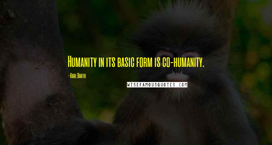 Karl Barth quotes: Humanity in its basic form is co-humanity.