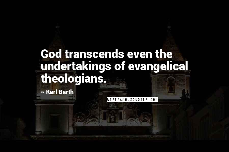 Karl Barth quotes: God transcends even the undertakings of evangelical theologians.