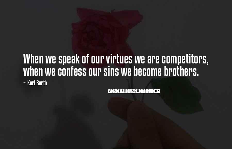 Karl Barth quotes: When we speak of our virtues we are competitors, when we confess our sins we become brothers.