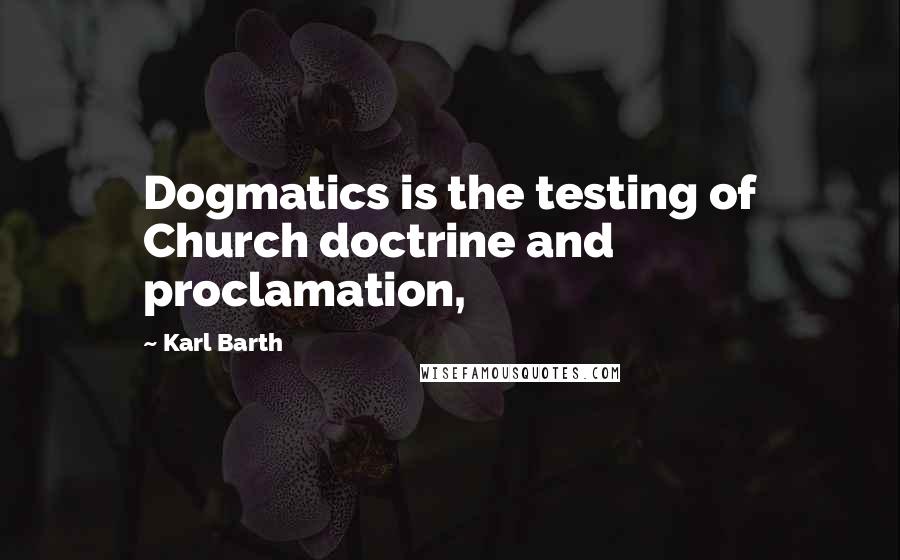 Karl Barth quotes: Dogmatics is the testing of Church doctrine and proclamation,