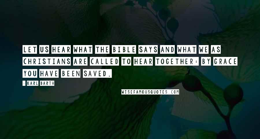 Karl Barth quotes: Let us hear what the Bible says and what we as Christians are called to hear together: By grace you have been saved. Karl Barth quotes: Let us hear what the Bible says and what we as Christians are called to hear together: By grace you have been saved.