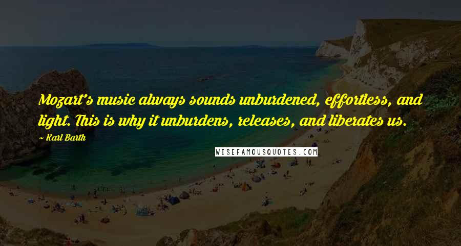 Karl Barth quotes: Mozart's music always sounds unburdened, effortless, and light. This is why it unburdens, releases, and liberates us.