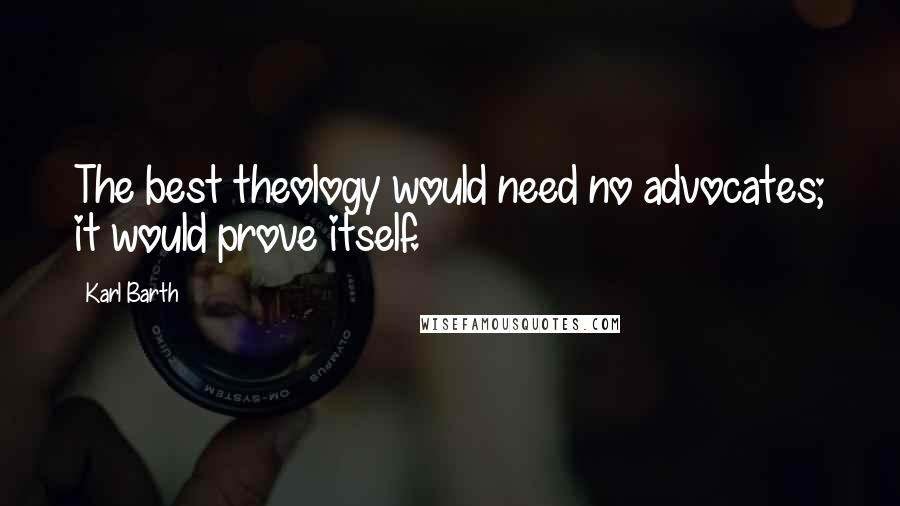 Karl Barth quotes: The best theology would need no advocates; it would prove itself.