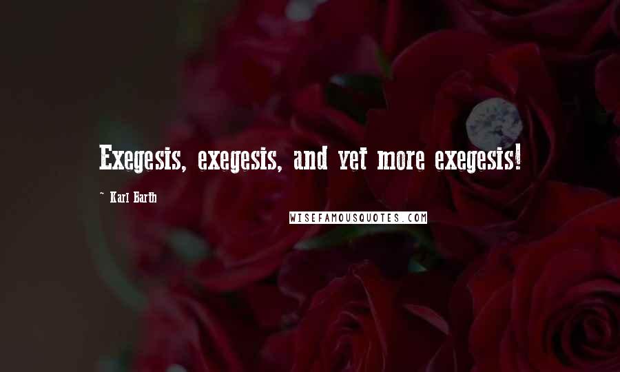 Karl Barth quotes: Exegesis, exegesis, and yet more exegesis!