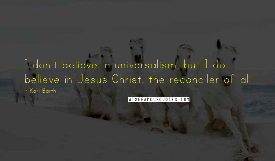 Karl Barth quotes: I don't believe in universalism, but I do believe in Jesus Christ, the reconciler of all
