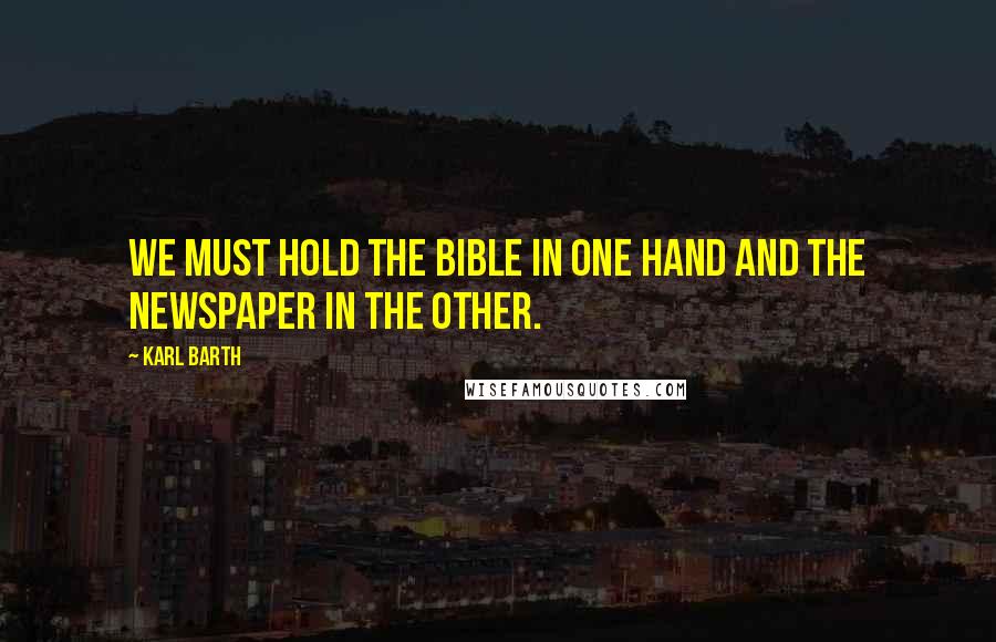 Karl Barth quotes: We must hold the Bible in one hand and the newspaper in the other.