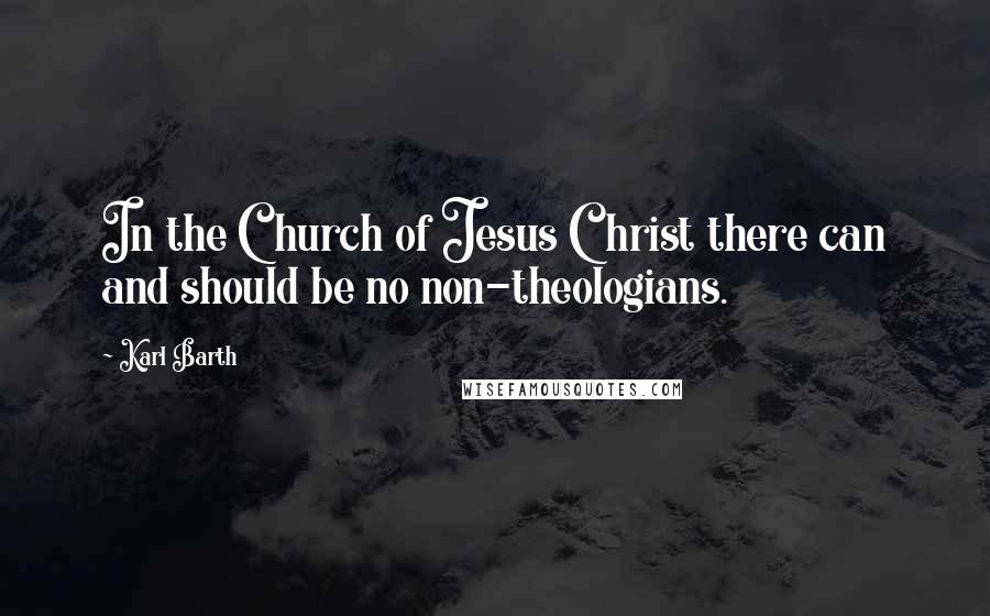 Karl Barth quotes: In the Church of Jesus Christ there can and should be no non-theologians.