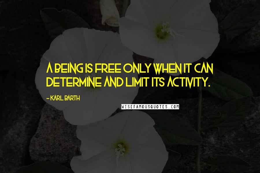 Karl Barth quotes: A being is free only when it can determine and limit its activity.