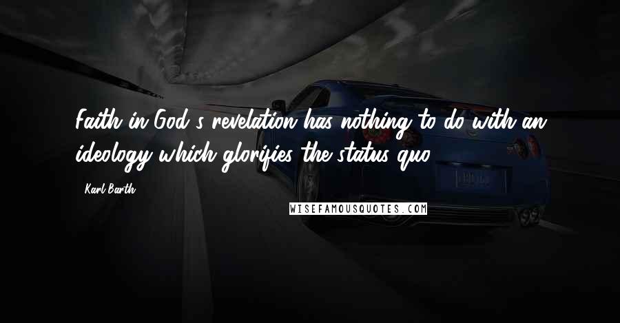 Karl Barth quotes: Faith in God's revelation has nothing to do with an ideology which glorifies the status quo.