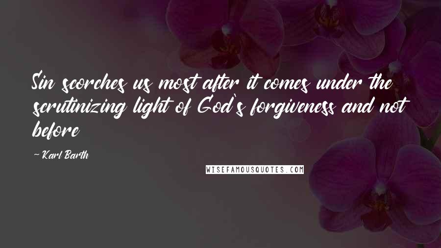 Karl Barth quotes: Sin scorches us most after it comes under the scrutinizing light of God's forgiveness and not before