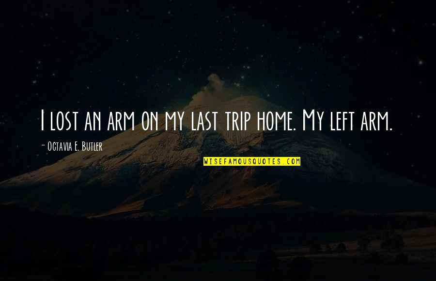 Karl Bauer Quotes By Octavia E. Butler: I lost an arm on my last trip Karl Bauer Quotes By Octavia E. Butler: I lost an arm on my last trip