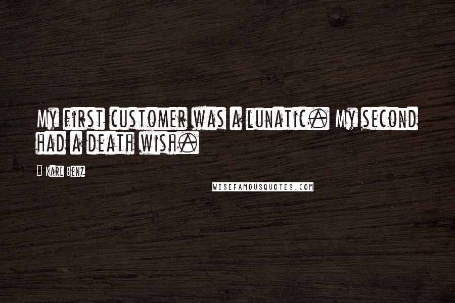 Karl Benz quotes: My first customer was a lunatic. My second had a death wish.