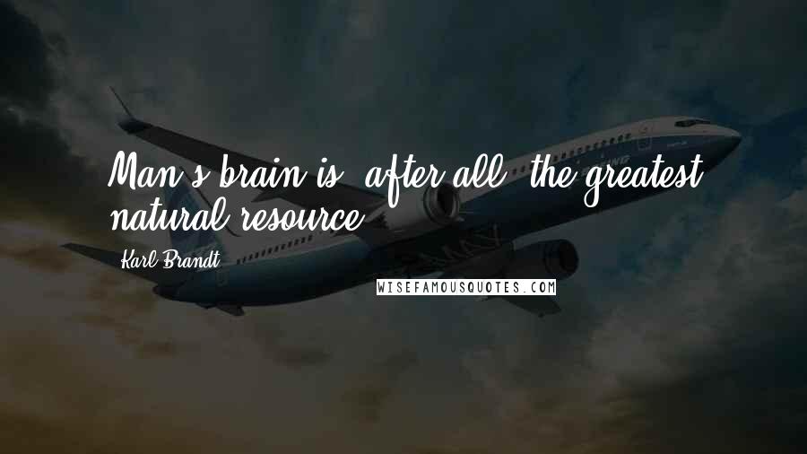 Karl Brandt quotes: Man's brain is, after all, the greatest natural resource.