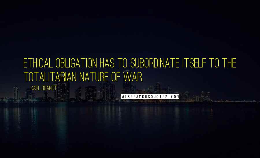Karl Brandt quotes: Ethical obligation has to subordinate itself to the totalitarian nature of war. Karl Brandt quotes: Ethical obligation has to subordinate itself to the totalitarian nature of war.