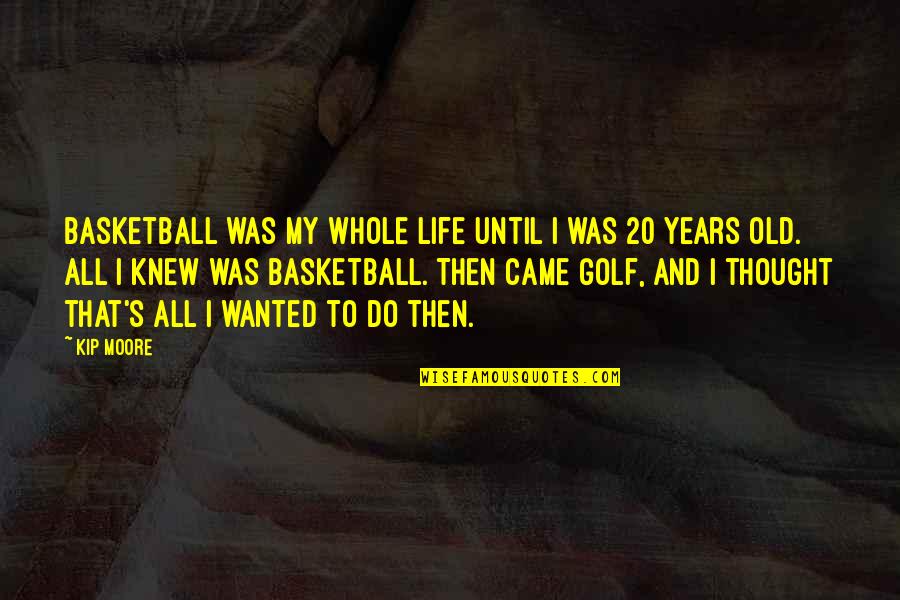 Karl Childers Quotes By Kip Moore: Basketball was my whole life until I was