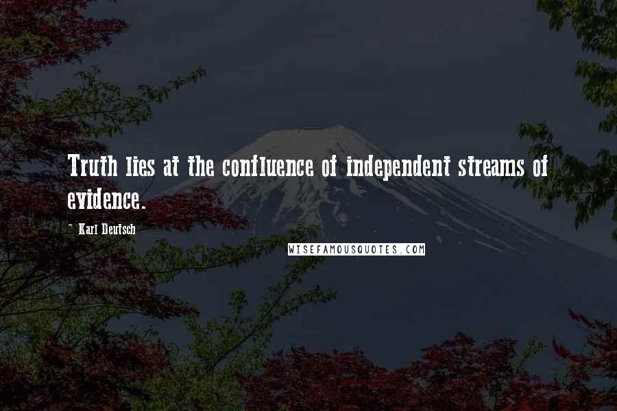 Karl Deutsch quotes: Truth lies at the confluence of independent streams of evidence.