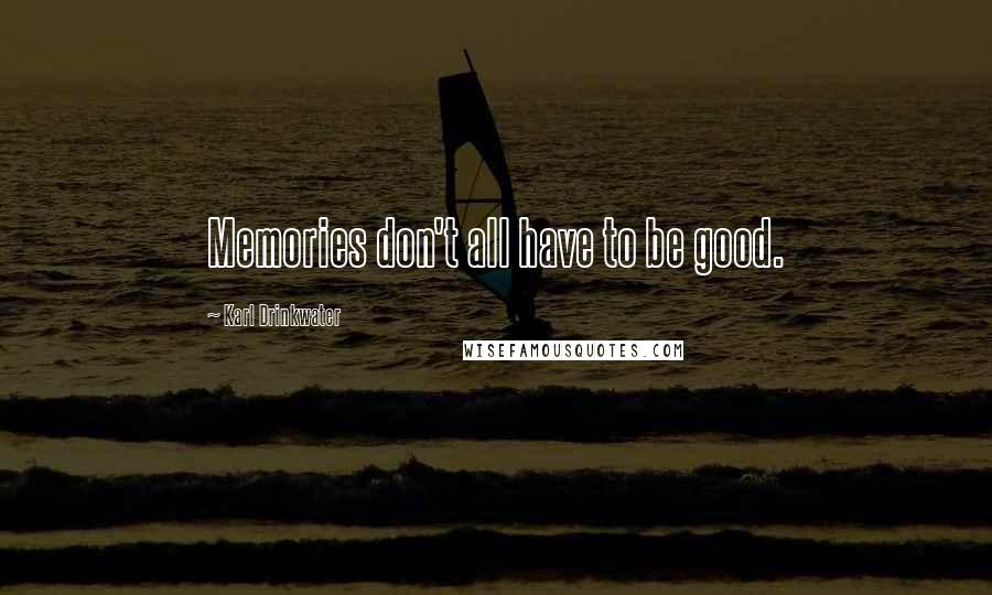 Karl Drinkwater quotes: Memories don't all have to be good.