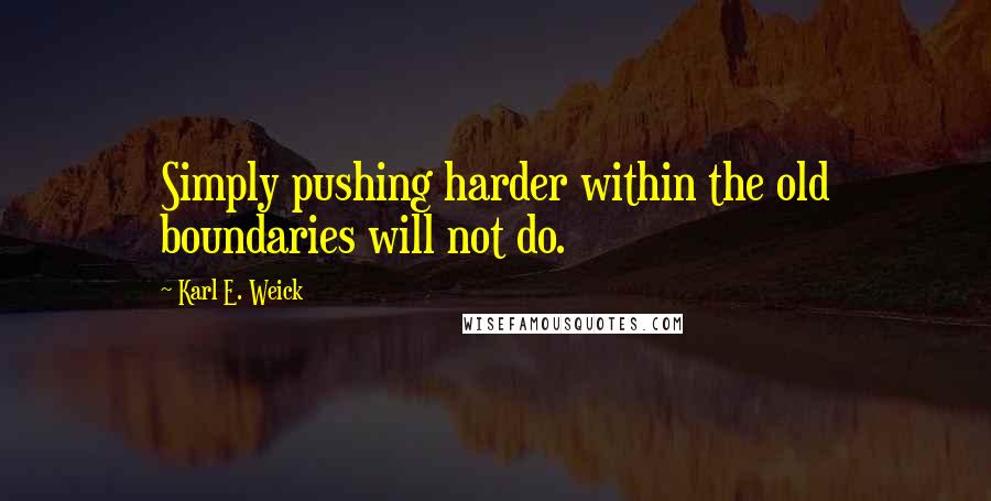 Karl E. Weick quotes: Simply pushing harder within the old boundaries will not do.