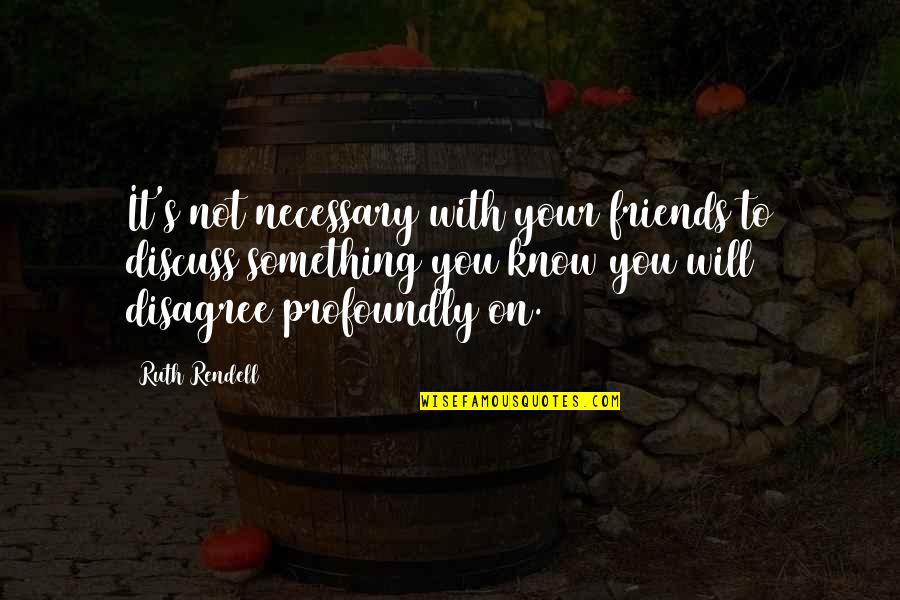 Karl Farbman Quotes By Ruth Rendell: It's not necessary with your friends to discuss Karl Farbman Quotes By Ruth Rendell: It's not necessary with your friends to discuss