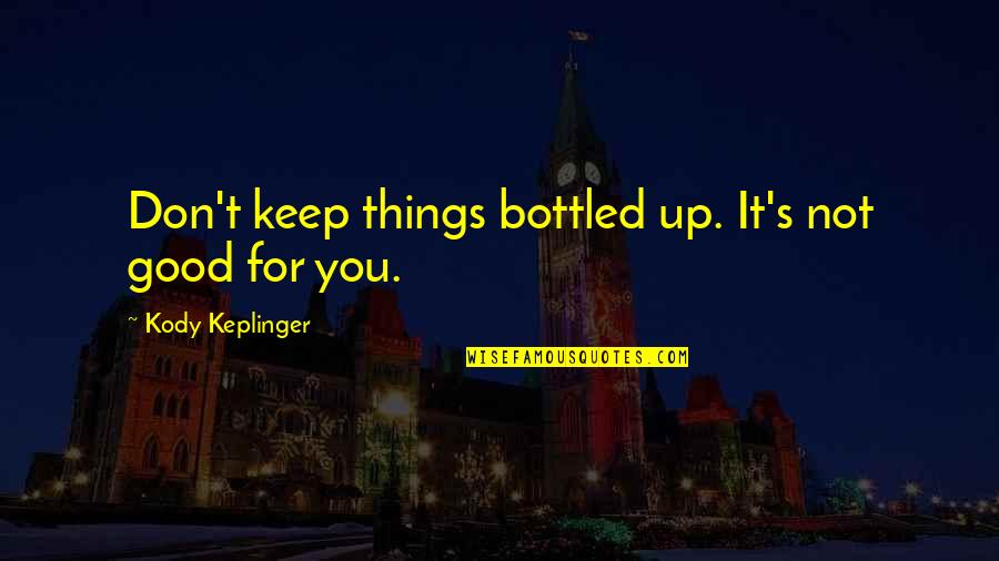 Karl Fazer Quotes By Kody Keplinger: Don't keep things bottled up. It's not good Karl Fazer Quotes By Kody Keplinger: Don't keep things bottled up. It's not good