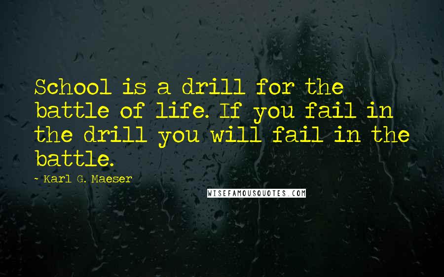 Karl G. Maeser quotes: School is a drill for the battle of life. If you fail in the drill you will fail in the battle.
