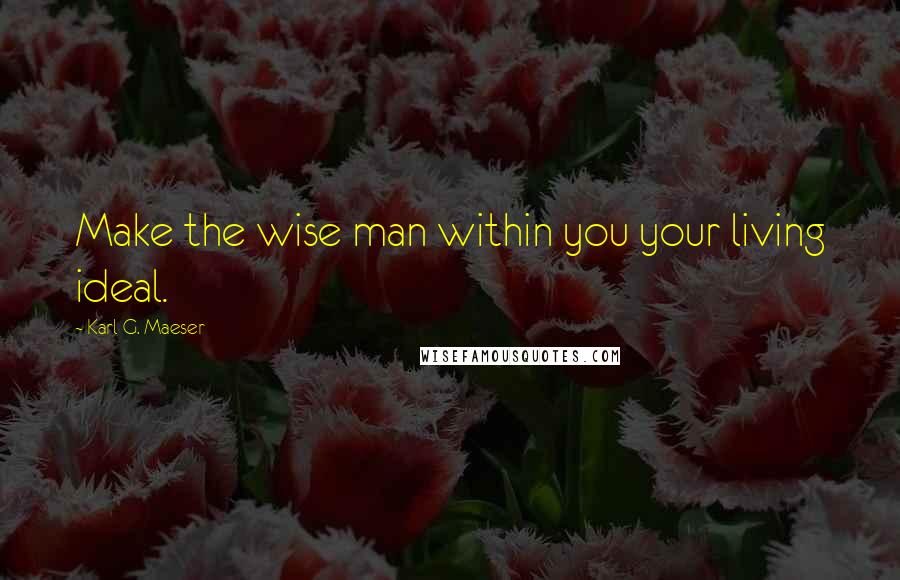 Karl G. Maeser quotes: Make the wise man within you your living ideal. Karl G. Maeser quotes: Make the wise man within you your living ideal.