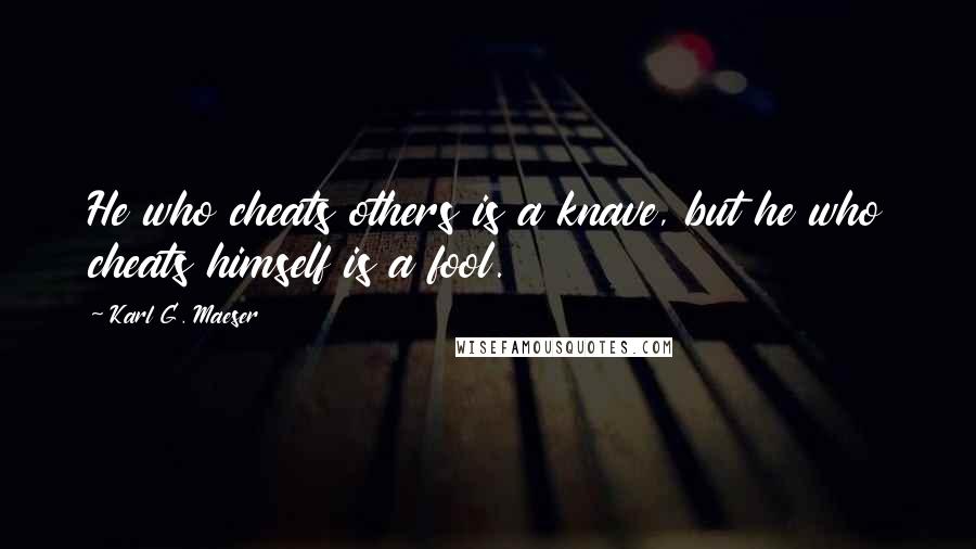 Karl G. Maeser quotes: He who cheats others is a knave, but he who cheats himself is a fool. Karl G. Maeser quotes: He who cheats others is a knave, but he who cheats himself is a fool.