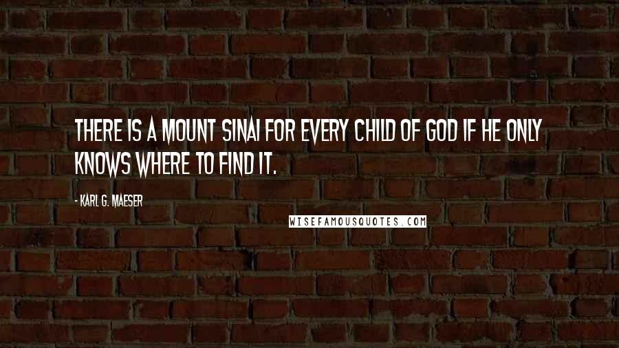 Karl G. Maeser quotes: There is a Mount Sinai for every child of God if he only knows where to find it.