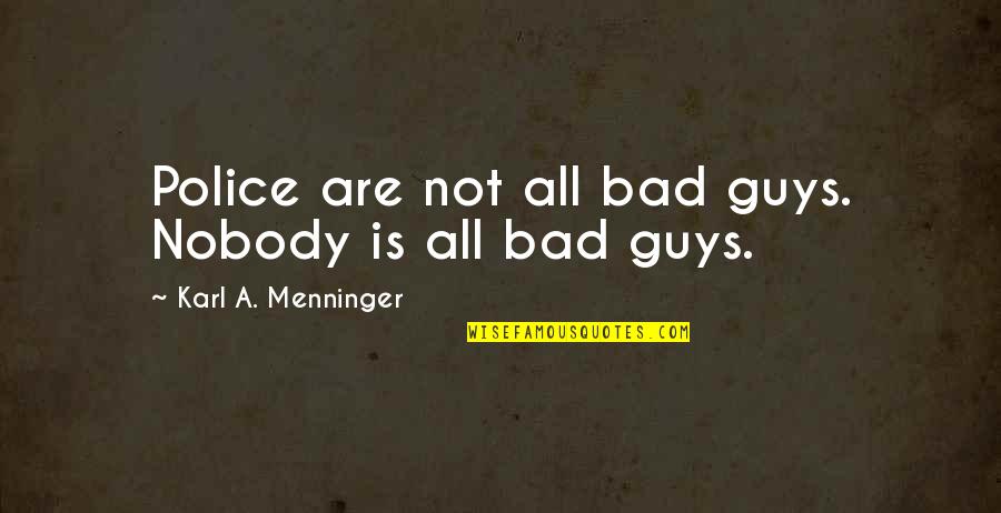 Karl G Maeser Quotes By Karl A. Menninger: Police are not all bad guys. Nobody is Karl G Maeser Quotes By Karl A. Menninger: Police are not all bad guys. Nobody is
