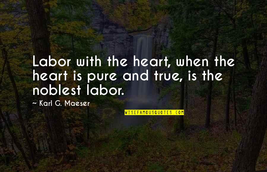 Karl G Maeser Quotes By Karl G. Maeser: Labor with the heart, when the heart is