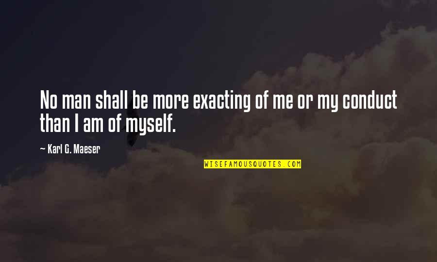 Karl G Maeser Quotes By Karl G. Maeser: No man shall be more exacting of me