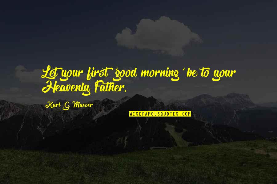 Karl G Maeser Quotes By Karl G. Maeser: Let your first 'good morning' be to your Karl G Maeser Quotes By Karl G. Maeser: Let your first 'good morning' be to your