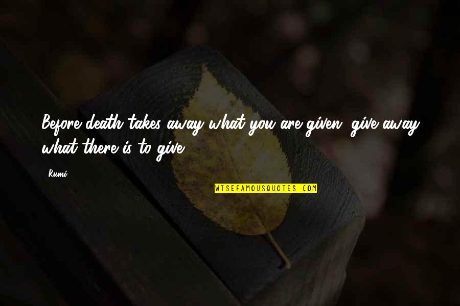Karl G Maeser Quotes By Rumi: Before death takes away what you are given,