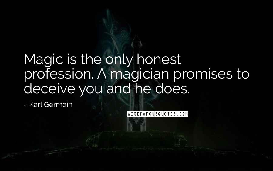 Karl Germain quotes: Magic is the only honest profession. A magician promises to deceive you and he does.