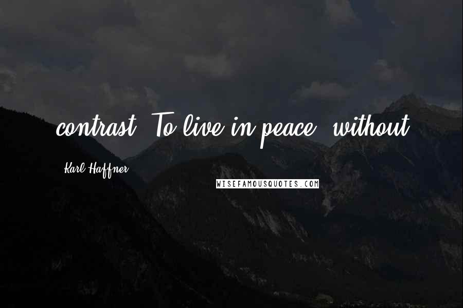 Karl Haffner quotes: contrast! To live in peace, without