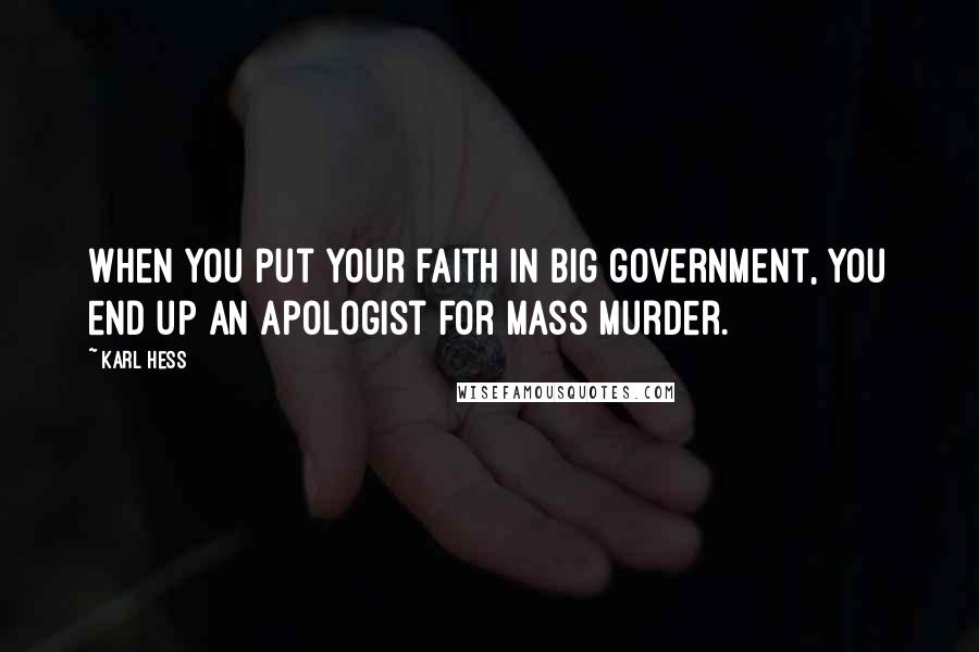 Karl Hess quotes: When you put your faith in big government, you end up an apologist for mass murder.