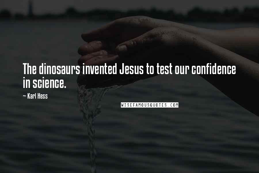 Karl Hess quotes: The dinosaurs invented Jesus to test our confidence in science.