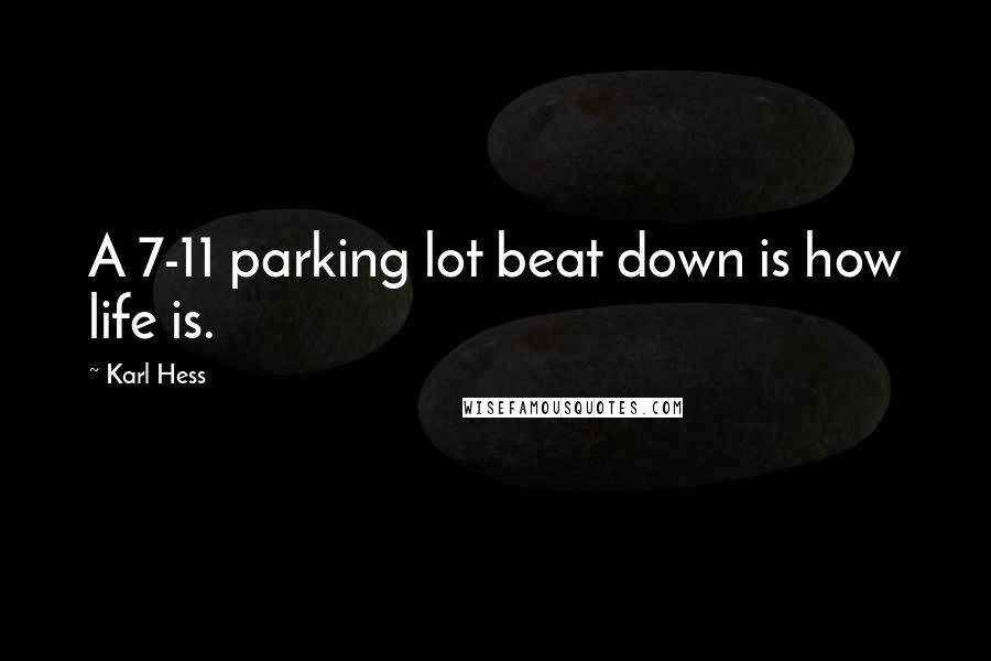 Karl Hess quotes: A 7-11 parking lot beat down is how life is.