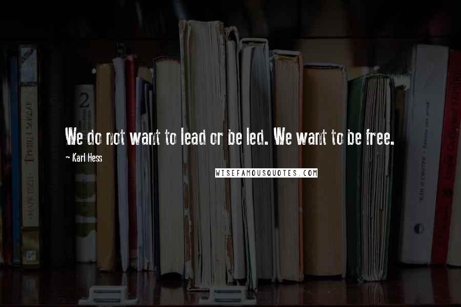 Karl Hess quotes: We do not want to lead or be led. We want to be free.