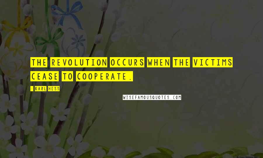 Karl Hess quotes: The revolution occurs when the victims cease to cooperate.