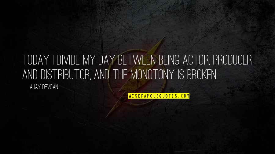 Karl Hugo Schmolz Quotes By Ajay Devgan: Today I divide my day between being actor, Karl Hugo Schmolz Quotes By Ajay Devgan: Today I divide my day between being actor,