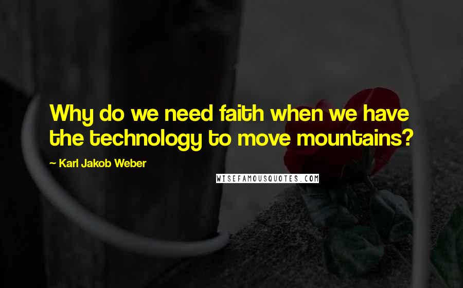 Karl Jakob Weber quotes: Why do we need faith when we have the technology to move mountains?