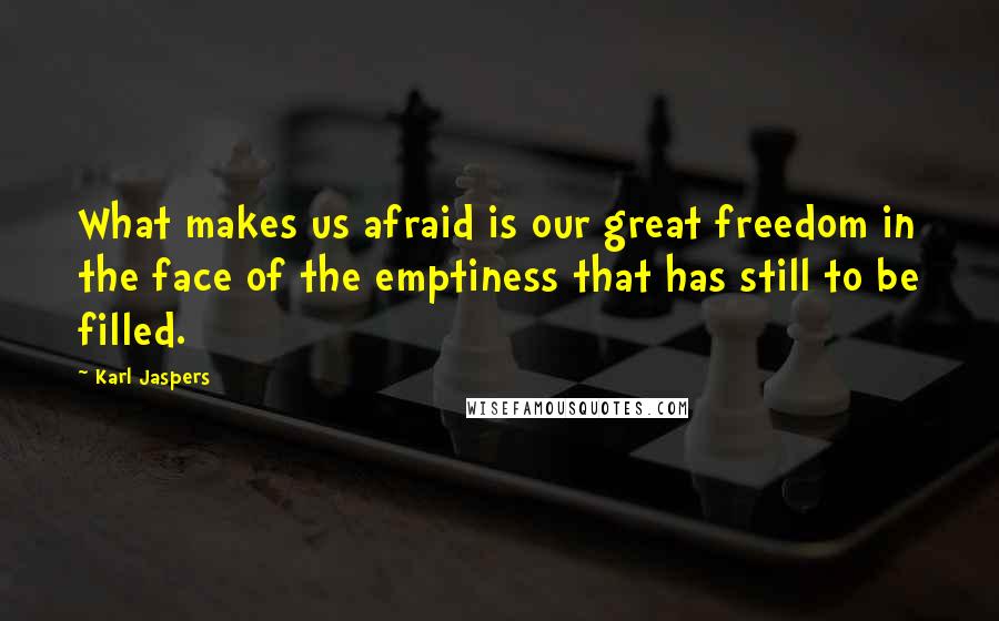 Karl Jaspers quotes: What makes us afraid is our great freedom in the face of the emptiness that has still to be filled.