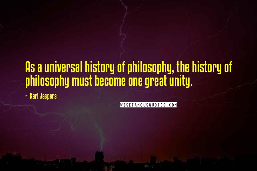 Karl Jaspers quotes: As a universal history of philosophy, the history of philosophy must become one great unity.