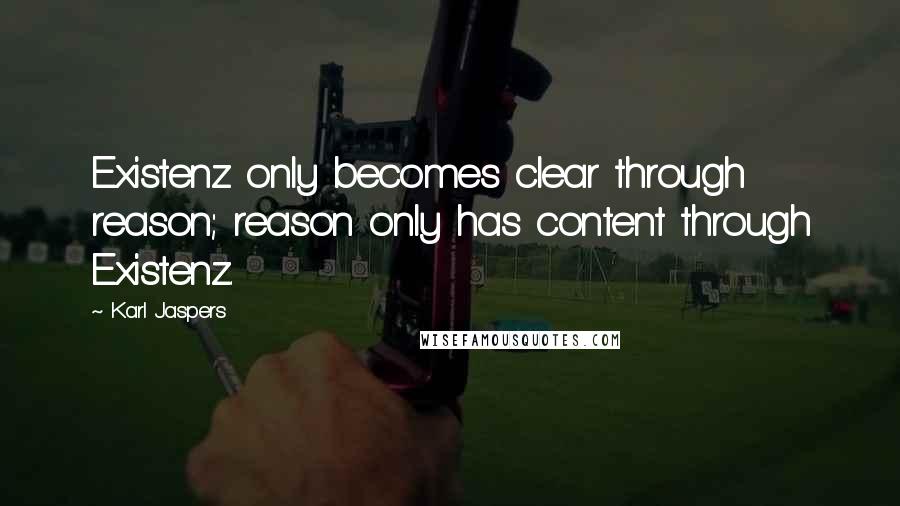 Karl Jaspers quotes: Existenz only becomes clear through reason; reason only has content through Existenz.