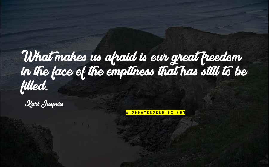 Karl Jaspers Quotes By Karl Jaspers: What makes us afraid is our great freedom Karl Jaspers Quotes By Karl Jaspers: What makes us afraid is our great freedom
